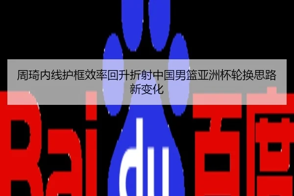 周琦内线护框效率回升折射中国男篮亚洲杯轮换思路新变化