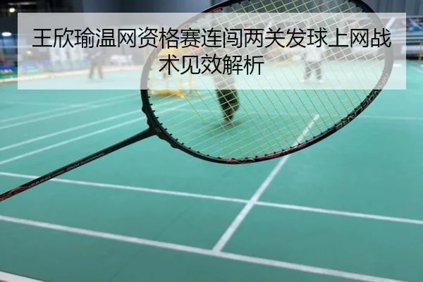 王欣瑜温网资格赛连闯两关发球上网战术见效解析