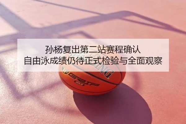 孙杨复出第二站赛程确认 自由泳成绩仍待正式检验与全面观察