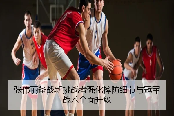 张伟丽备战新挑战者强化摔防细节与冠军战术全面升级